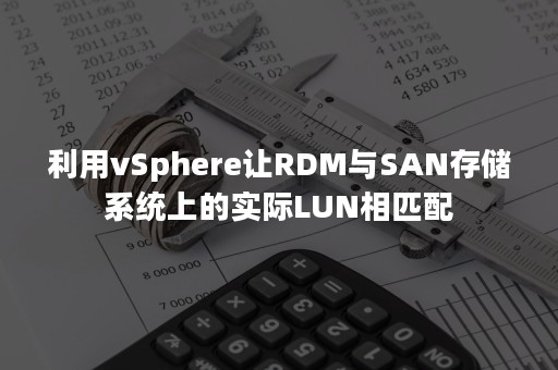 利用vSphere让RDM与SAN存储系统上的实际LUN相匹配