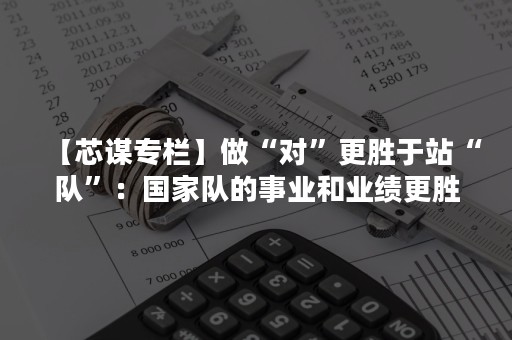 【芯谋专栏】做“对”更胜于站“队”：国家队的事业和业绩更胜国家队的股东和背景——评紫光集团股权变更