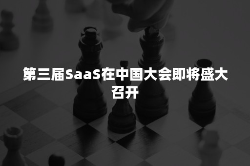 第三届SaaS在中国大会即将盛大召开