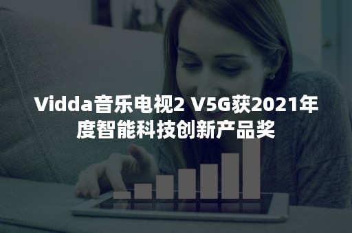 Vidda音乐电视2 V5G获2021年度智能科技创新产品奖