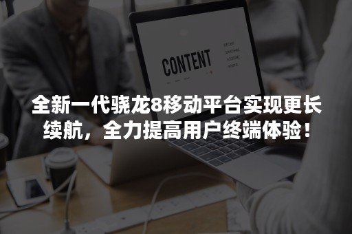 全新一代骁龙8移动平台实现更长续航，全力提高用户终端体验！