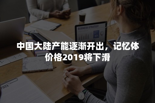 中国大陆产能逐渐开出，记忆体价格2019将下滑