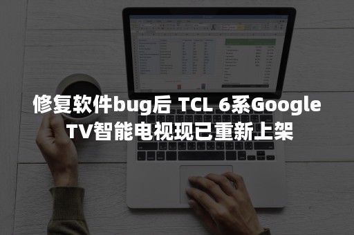 修复软件bug后 TCL 6系Google TV智能电视现已重新上架