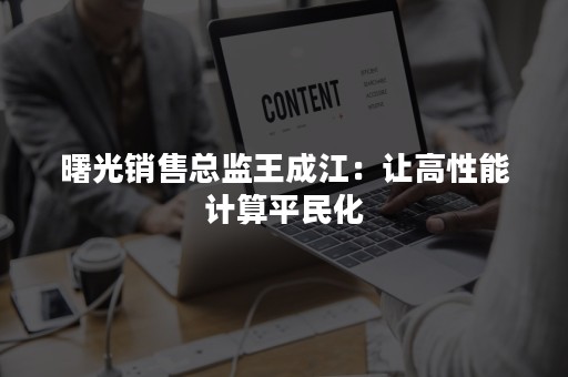 曙光销售总监王成江：让高性能计算平民化