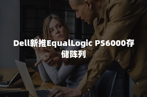 Dell新推EqualLogic PS6000存储阵列