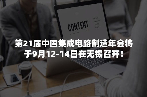 第21届中国集成电路制造年会将于9月12-14日在无锡召开！