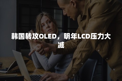 韩国转攻OLED，明年LCD压力大减
