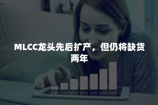 MLCC龙头先后扩产，但仍将缺货两年