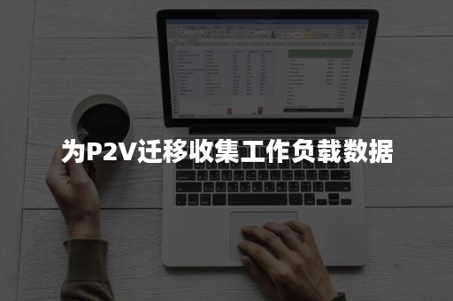 为P2V迁移收集工作负载数据