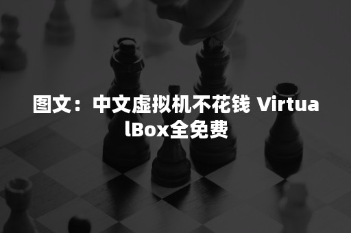 图文：中文虚拟机不花钱 VirtualBox全免费