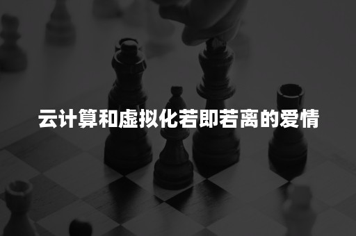 云计算和虚拟化若即若离的爱情