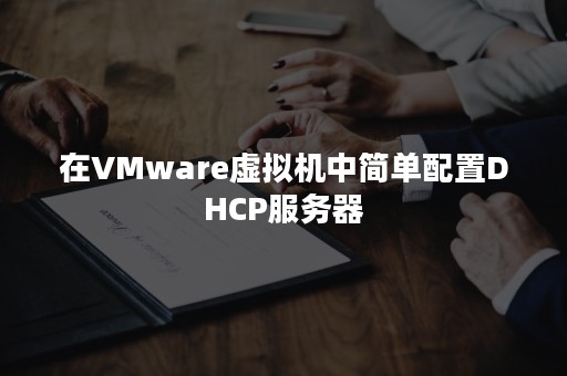 在VMware虚拟机中简单配置DHCP服务器