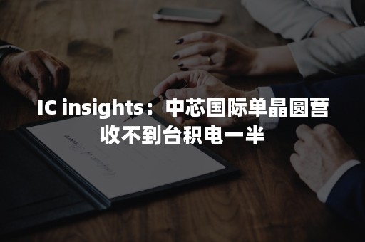 IC insights：中芯国际单晶圆营收不到台积电一半