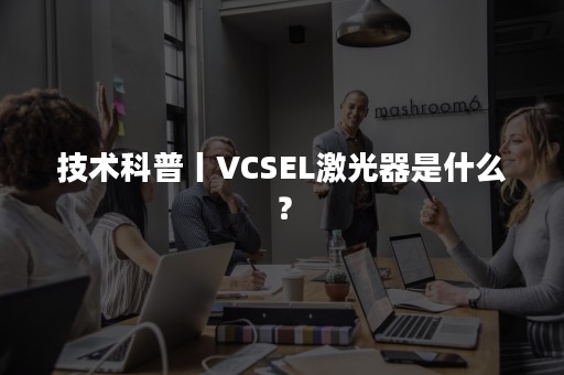 技术科普丨VCSEL激光器是什么？