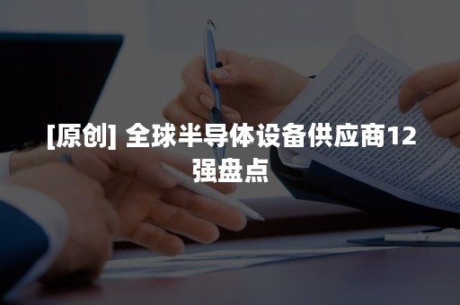 [原创] 全球半导体设备供应商12强盘点