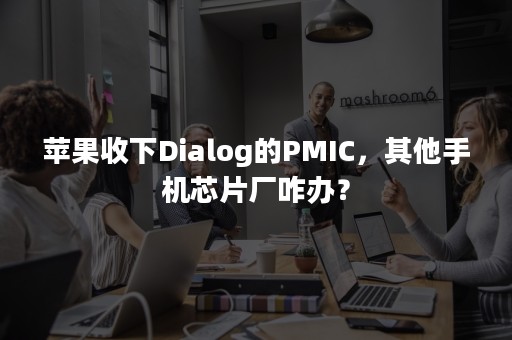 苹果收下Dialog的PMIC，其他手机芯片厂咋办？