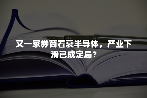 又一家券商看衰半导体，产业下滑已成定局？