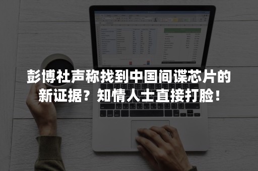 彭博社声称找到中国间谍芯片的新证据？知情人士直接打脸！