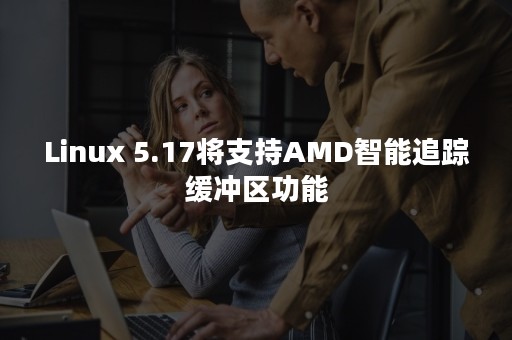 Linux 5.17将支持AMD智能追踪缓冲区功能