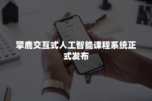 擎鹿交互式人工智能课程系统正式发布