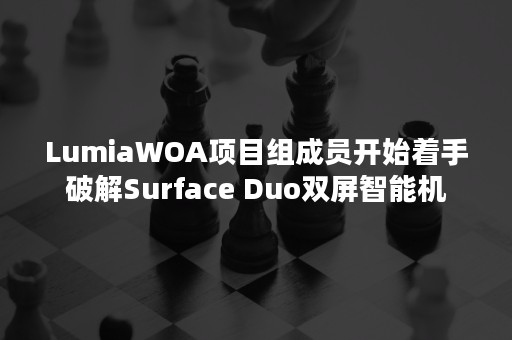 LumiaWOA项目组成员开始着手破解Surface Duo双屏智能机