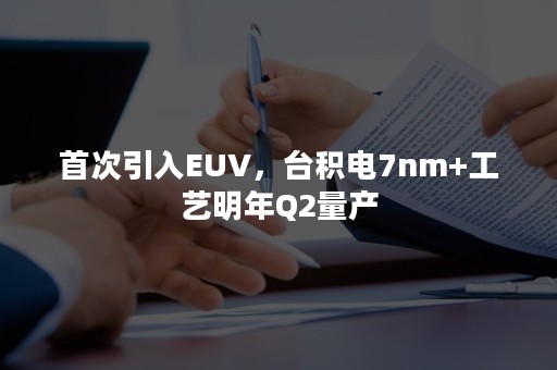 首次引入EUV，台积电7nm+工艺明年Q2量产