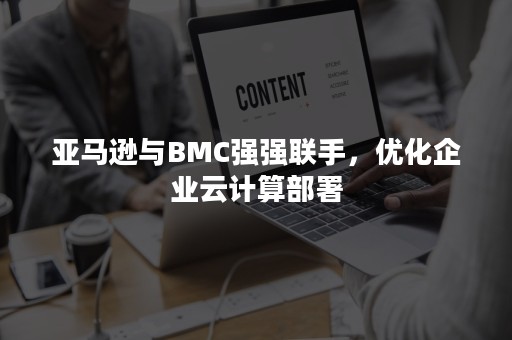 亚马逊与BMC强强联手，优化企业云计算部署