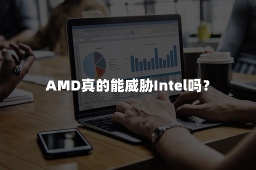 AMD真的能威胁Intel吗？