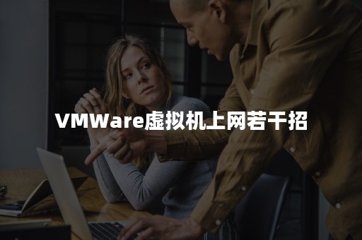 VMWare虚拟机上网若干招