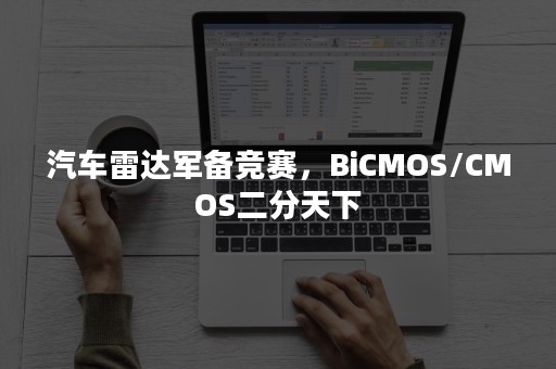 汽车雷达军备竞赛，BiCMOS/CMOS二分天下