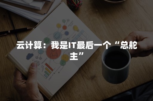 云计算：我是IT最后一个“总舵主”