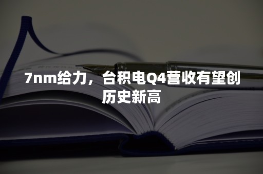 7nm给力，台积电Q4营收有望创历史新高