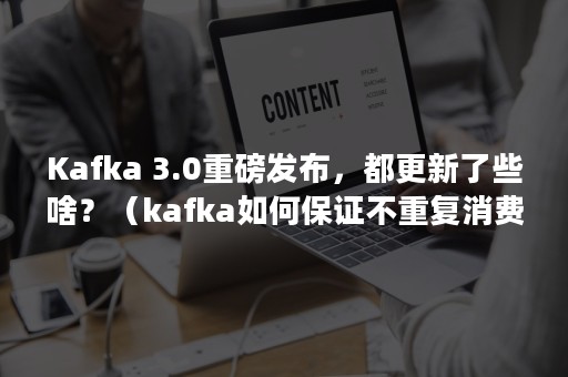 Kafka 3.0重磅发布，都更新了些啥？（kafka如何保证不重复消费又不丢失数据）