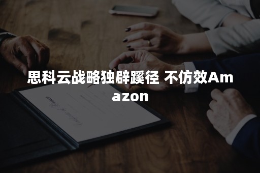 思科云战略独辟蹊径 不仿效Amazon