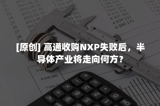 [原创] 高通收购NXP失败后，半导体产业将走向何方？