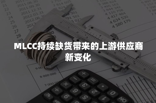 MLCC持续缺货带来的上游供应商新变化