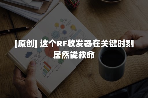 [原创] 这个RF收发器在关键时刻居然能救命