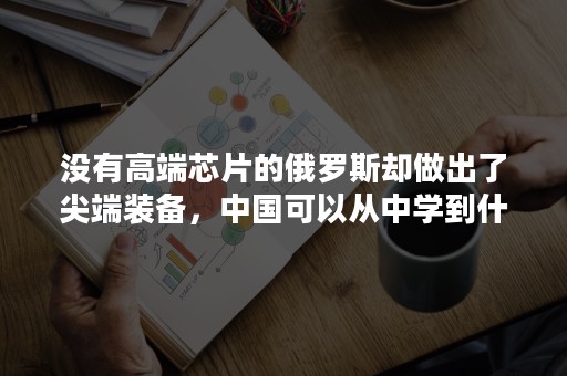 没有高端芯片的俄罗斯却做出了尖端装备，中国可以从中学到什么？