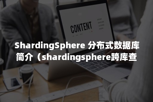 ShardingSphere 分布式数据库简介（shardingsphere跨库查询）