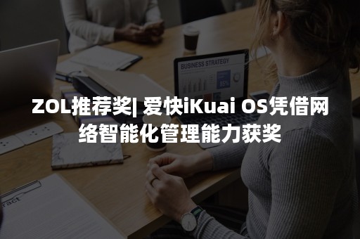 ZOL推荐奖| 爱快iKuai OS凭借网络智能化管理能力获奖