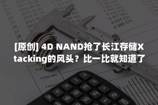 [原创] 4D NAND抢了长江存储Xtacking的风头？比一比就知道了