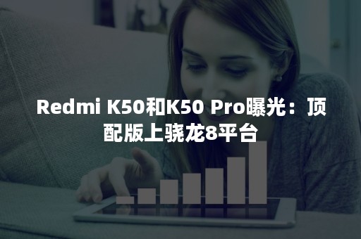 Redmi K50和K50 Pro曝光：顶配版上骁龙8平台