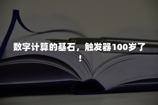 数字计算的基石，触发器100岁了！