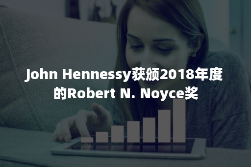 John Hennessy获颁2018年度的Robert N. Noyce奖