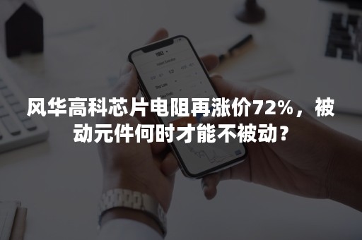 风华高科芯片电阻再涨价72%，被动元件何时才能不被动？