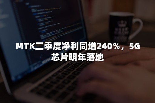 MTK二季度净利同增240%，5G芯片明年落地