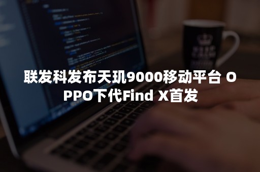 联发科发布天玑9000移动平台 OPPO下代Find X首发