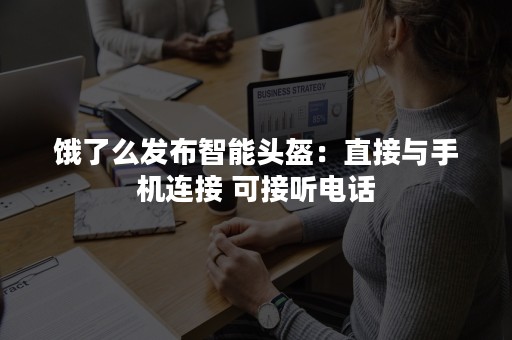 饿了么发布智能头盔：直接与手机连接 可接听电话