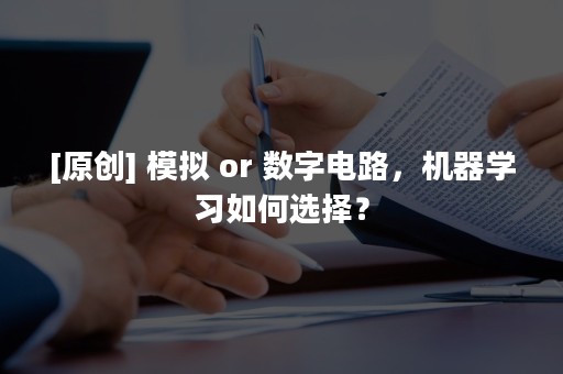 [原创] 模拟 or 数字电路，机器学习如何选择？