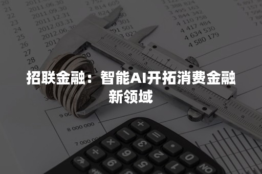 招联金融：智能AI开拓消费金融新领域